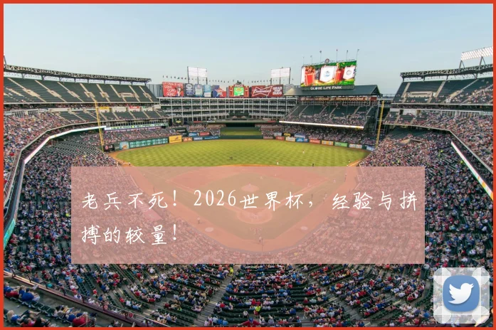 老兵不死!2026世界杯,经验与拼搏的较量!