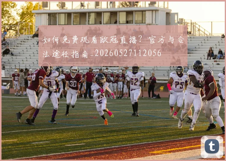 如何免费观看欧冠直播?官方与合法途径指南_20260527112056