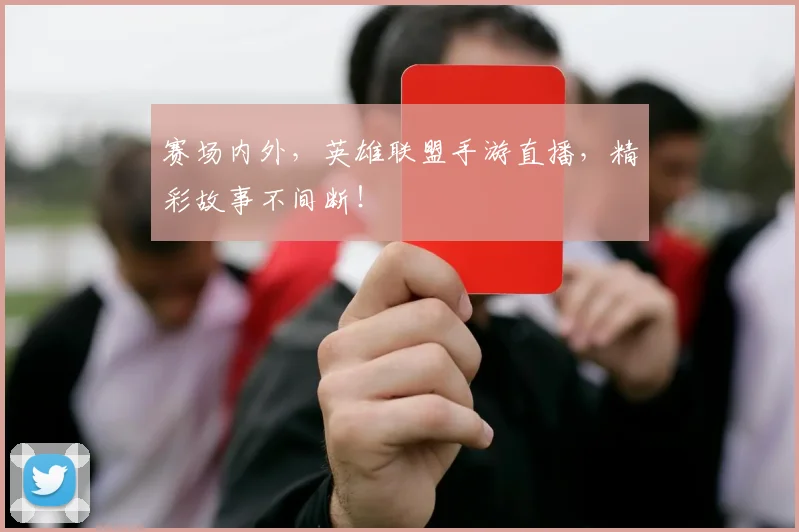 赛场内外，英雄联盟手游直播，精彩故事不间断！