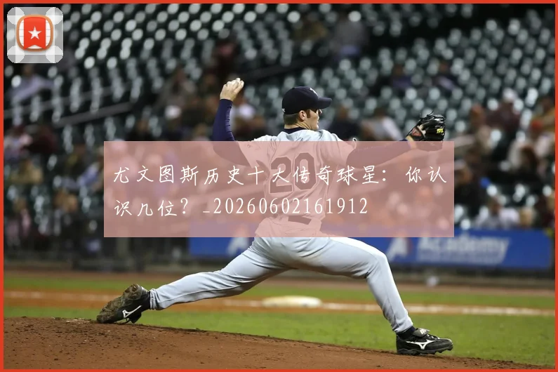 尤文图斯历史十大传奇球星:你认识几位?_20260602161912