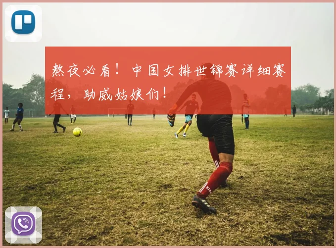 熬夜必看！中国女排世锦赛详细赛程，助威姑娘们！