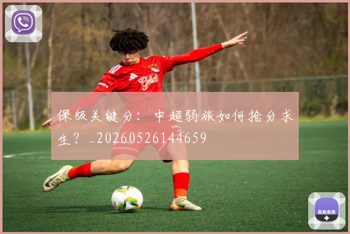 保级关键分：中超弱旅如何抢分求生？_20260526144659