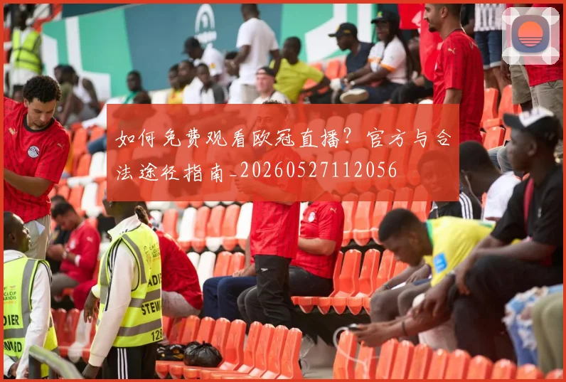 如何免费观看欧冠直播?官方与合法途径指南_20260527112056