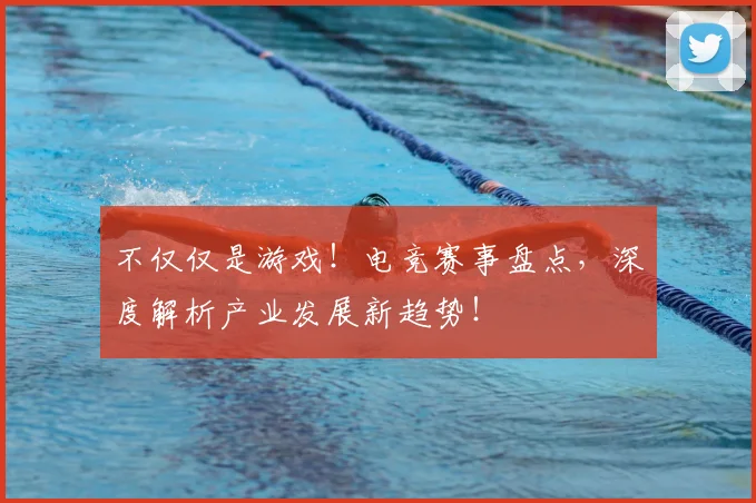 不仅仅是游戏!电竞赛事盘点,深度解析产业发展新趋势!