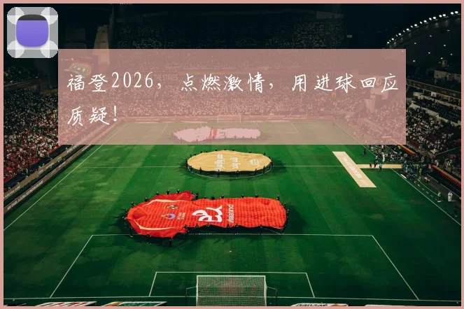 福登2026,点燃激情,用进球回应质疑!