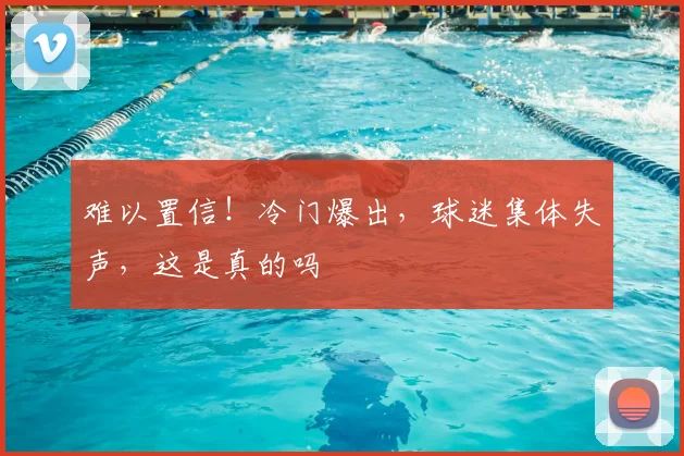 难以置信！冷门爆出，球迷集体失声，这是真的吗
