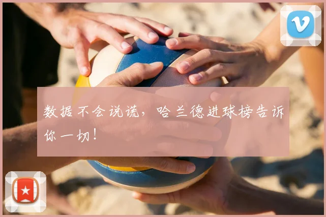 数据不会说谎，哈兰德进球榜告诉你一切！