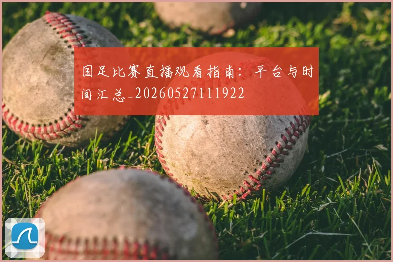 国足比赛直播观看指南:平台与时间汇总_20260527111922