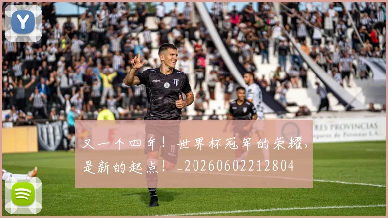 又一个四年!世界杯冠军的荣耀,是新的起点!_20260602212804