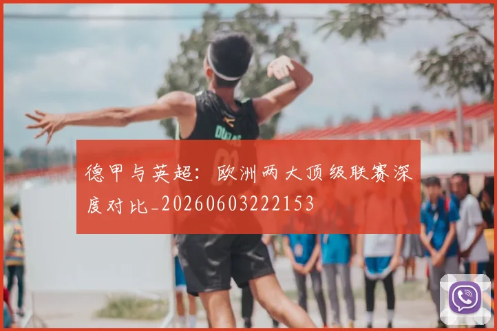 德甲与英超:欧洲两大顶级联赛深度对比_20260603222153