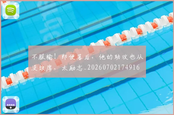不服输！即便落后，他的助攻也从没缺席，太励志_20260702174916