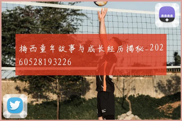 梅西童年故事与成长经历揭秘_20260528193226