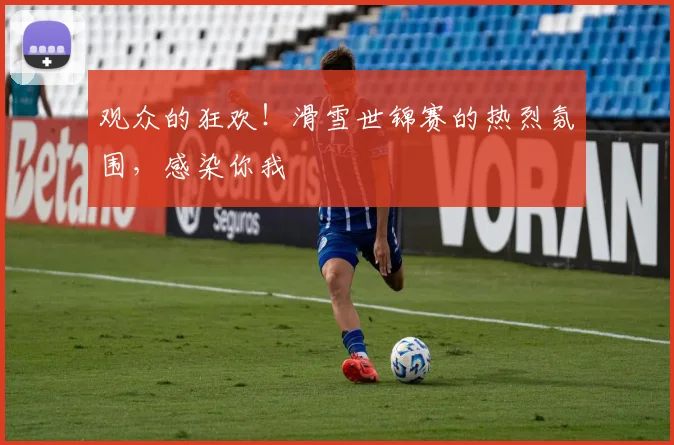 观众的狂欢！滑雪世锦赛的热烈氛围，感染你我