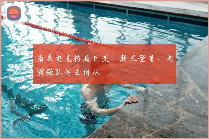 南美电竞格局巨变！新王登基，老牌强队何去何从