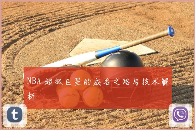 NBA 超级巨星的成名之路与技术解析