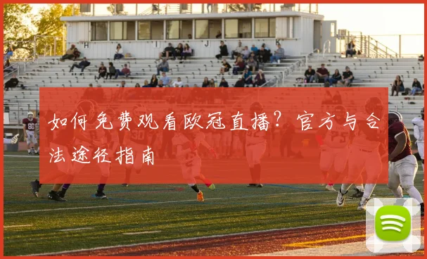 如何免费观看欧冠直播?官方与合法途径指南