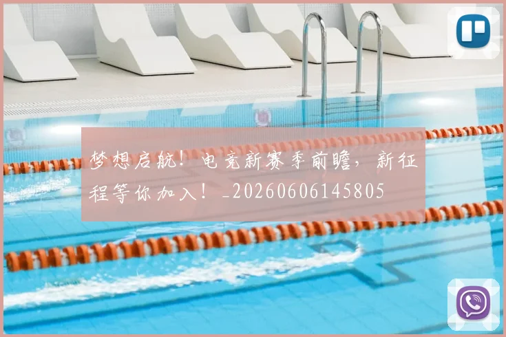 梦想启航!电竞新赛季前瞻,新征程等你加入!_20260606145805