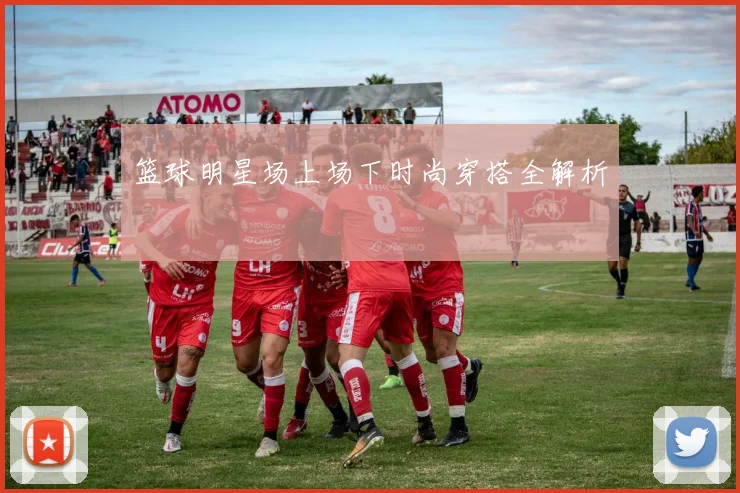 篮球明星场上场下时尚穿搭全解析