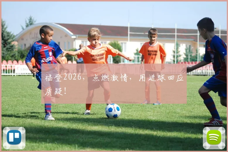 福登2026,点燃激情,用进球回应质疑!