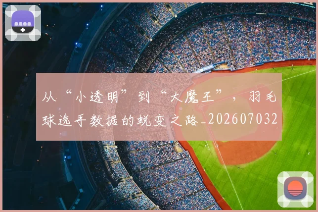 从“小透明”到“大魔王”，羽毛球选手数据的蜕变之路_20260703213926