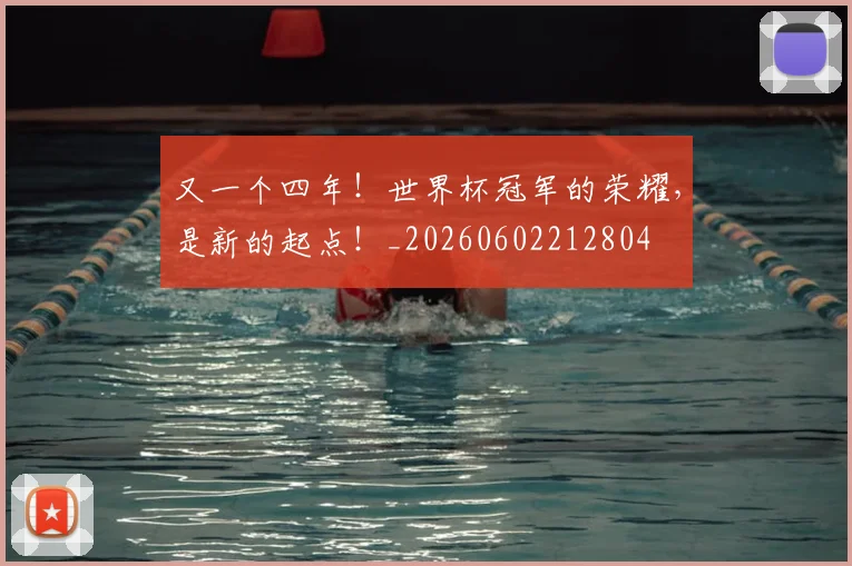 又一个四年!世界杯冠军的荣耀,是新的起点!_20260602212804